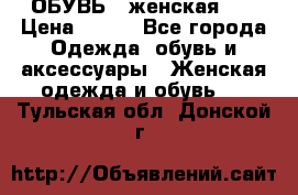 ОБУВЬ . женская .  › Цена ­ 500 - Все города Одежда, обувь и аксессуары » Женская одежда и обувь   . Тульская обл.,Донской г.